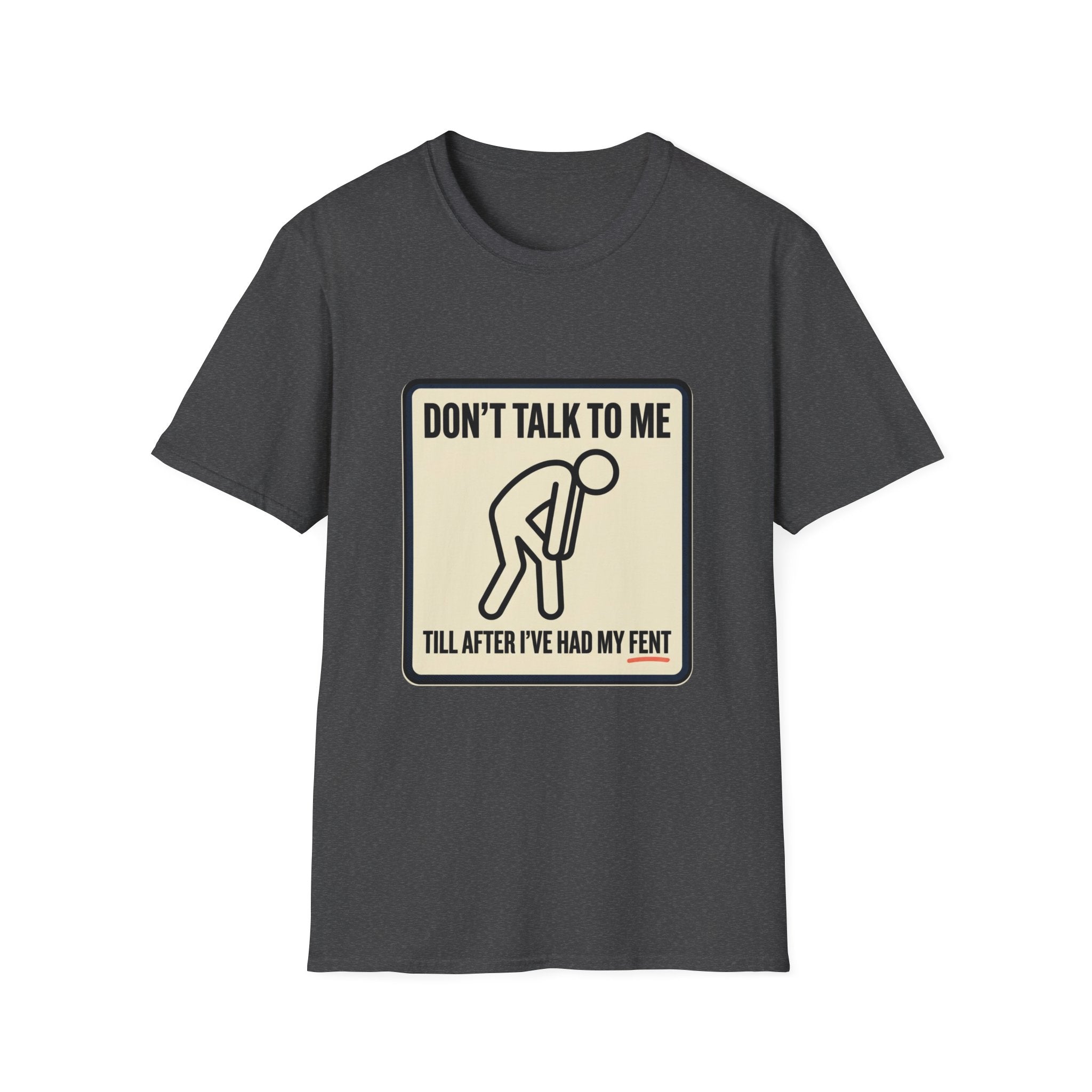 T-Shirt — "Don't Talk To Me Till After I've Had My Fent" Novelty Graphic Tee