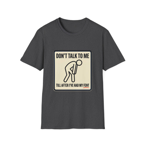 T-Shirt — "Don't Talk To Me Till After I've Had My Fent" Novelty Graphic Tee