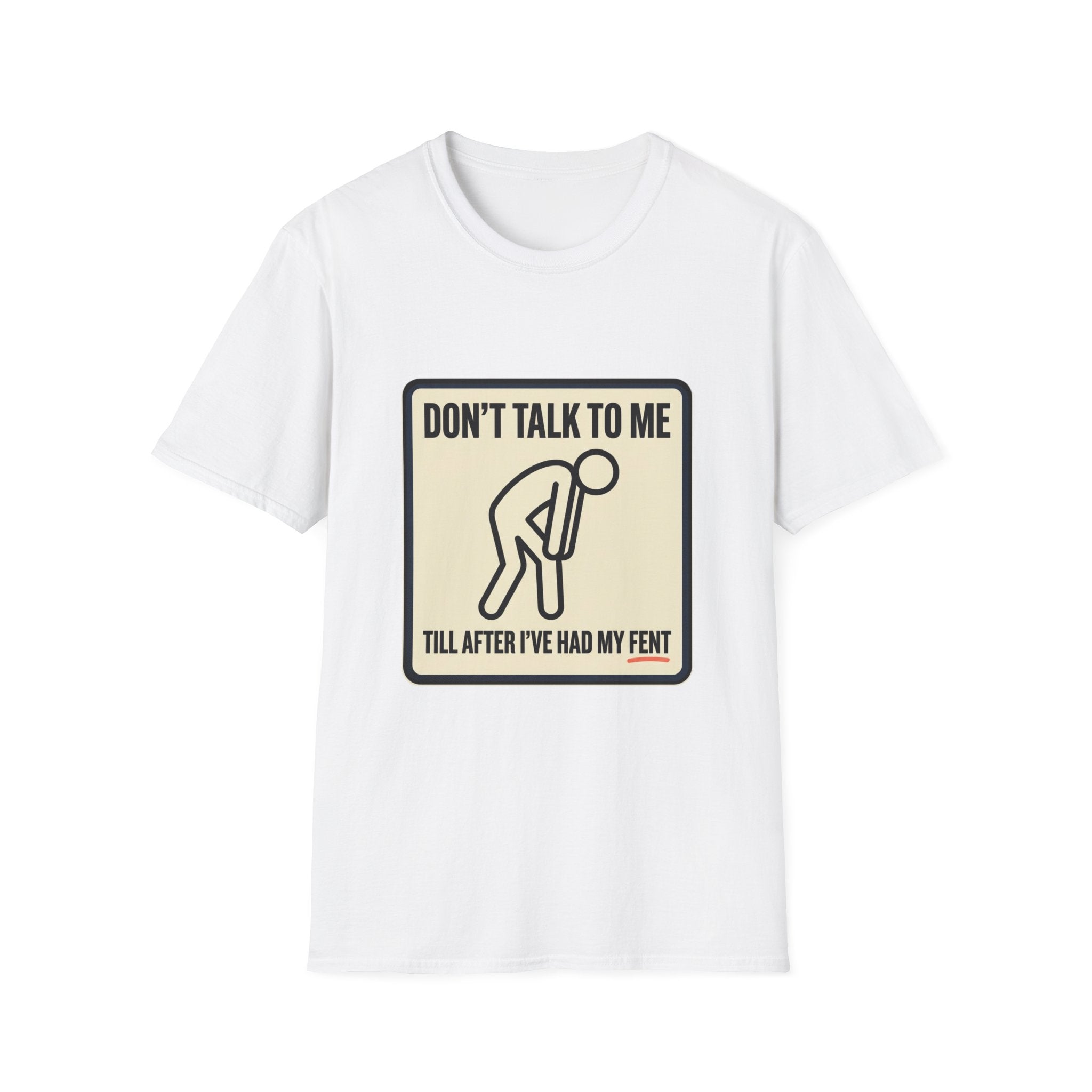 T-Shirt — "Don't Talk To Me Till After I've Had My Fent" Novelty Graphic Tee