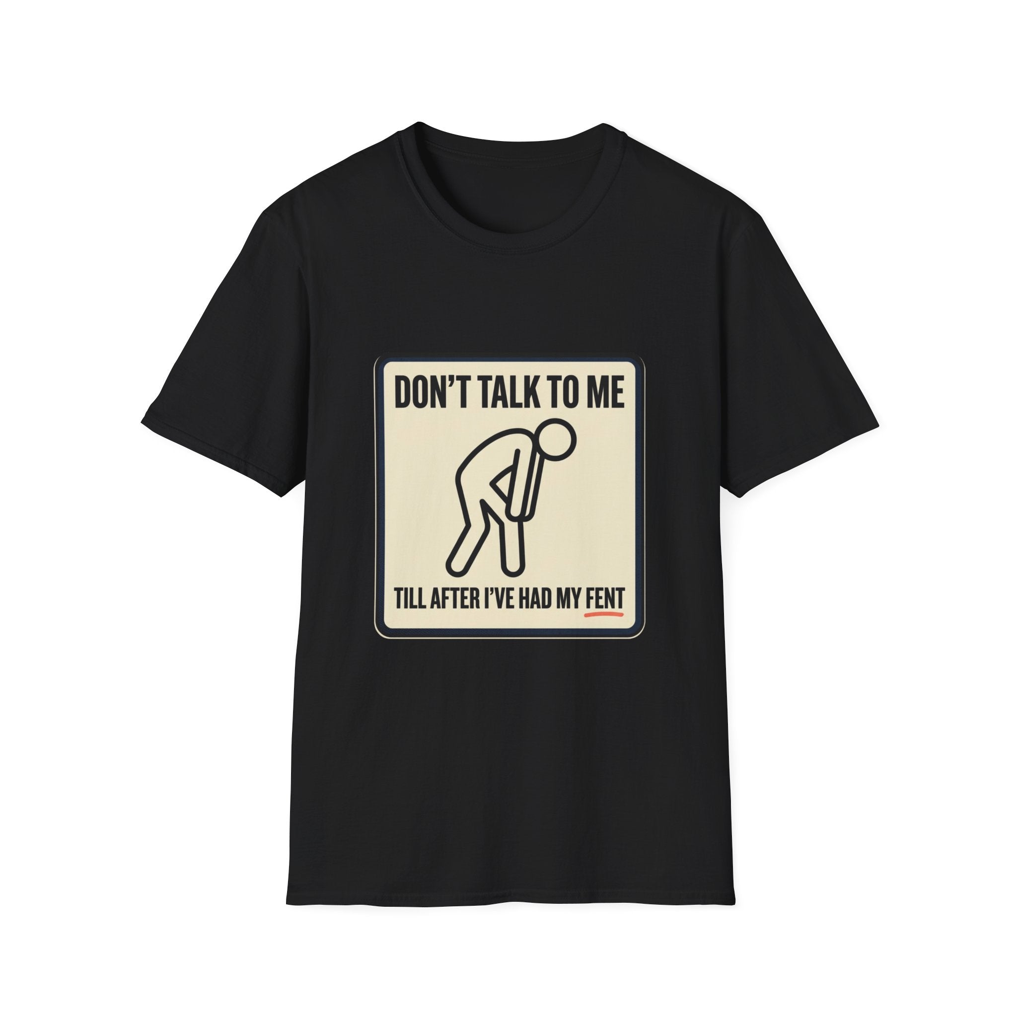 T-Shirt — "Don't Talk To Me Till After I've Had My Fent" Novelty Graphic Tee