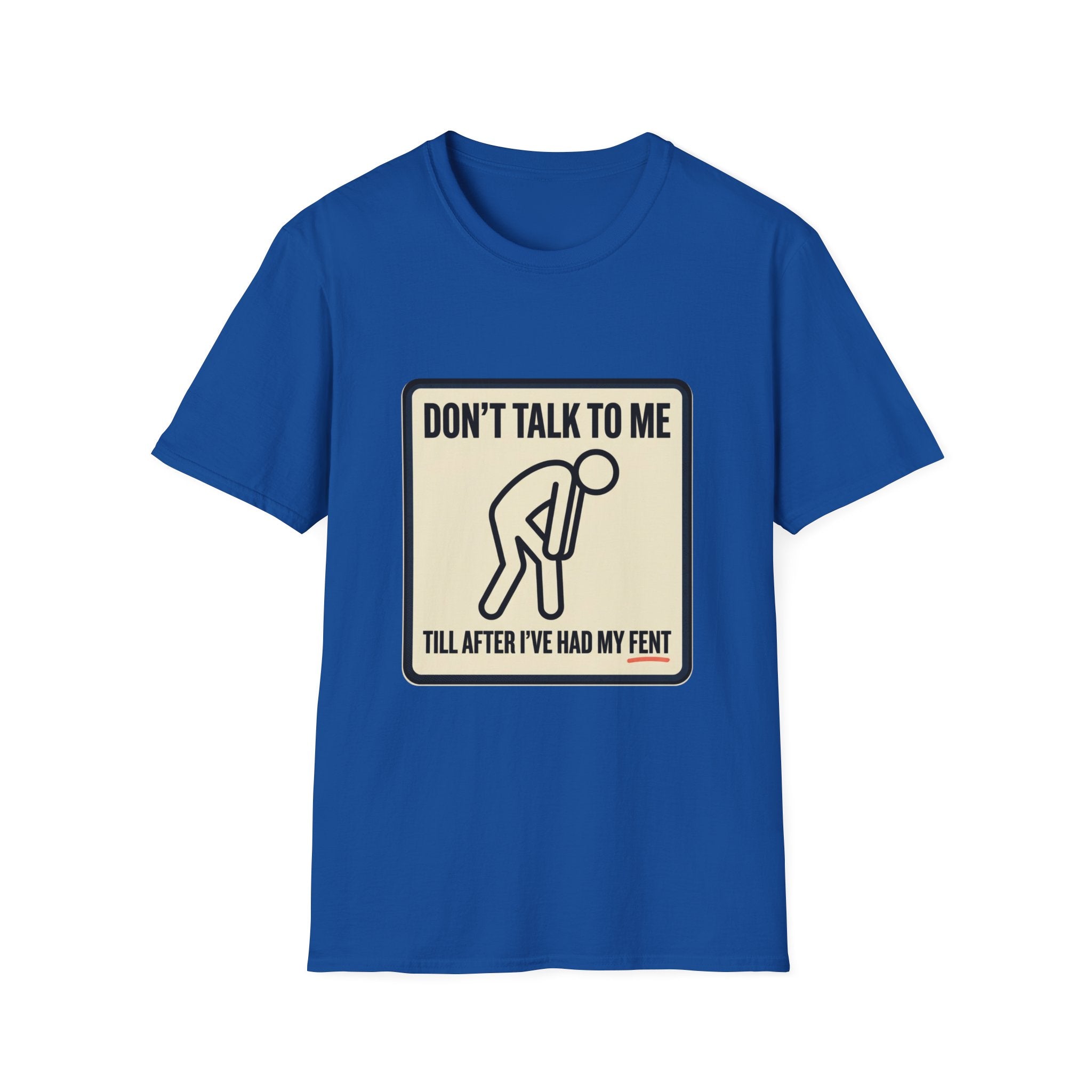 T-Shirt — "Don't Talk To Me Till After I've Had My Fent" Novelty Graphic Tee