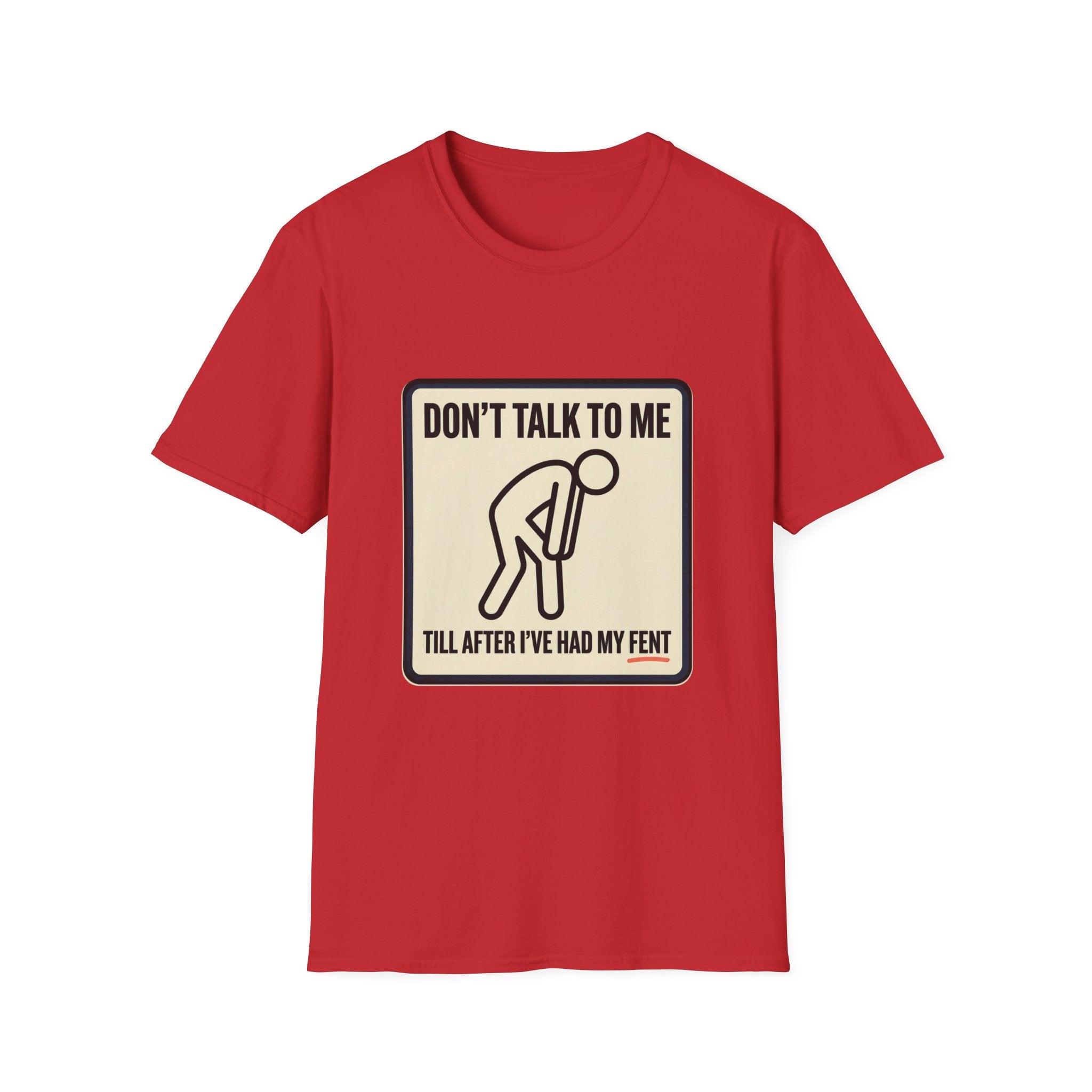 T-Shirt — "Don't Talk To Me Till After I've Had My Fent" Novelty Graphic Tee